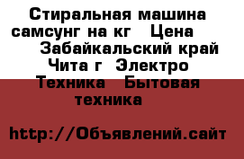 Стиральная машина самсунг,на5кг › Цена ­ 5 000 - Забайкальский край, Чита г. Электро-Техника » Бытовая техника   